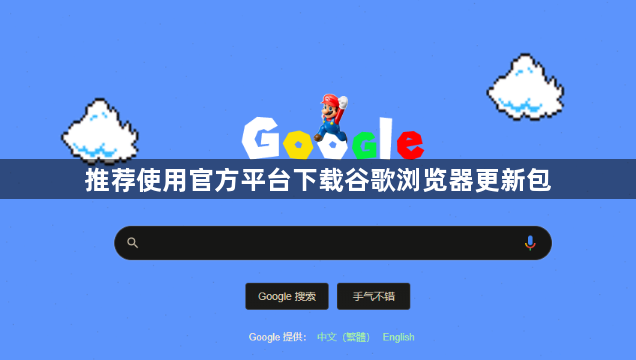推荐使用官方平台下载谷歌浏览器更新包1