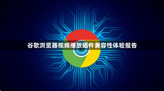 谷歌浏览器视频播放插件兼容性体验报告1