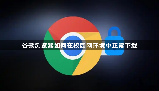 谷歌浏览器如何在校园网环境中正常下载1