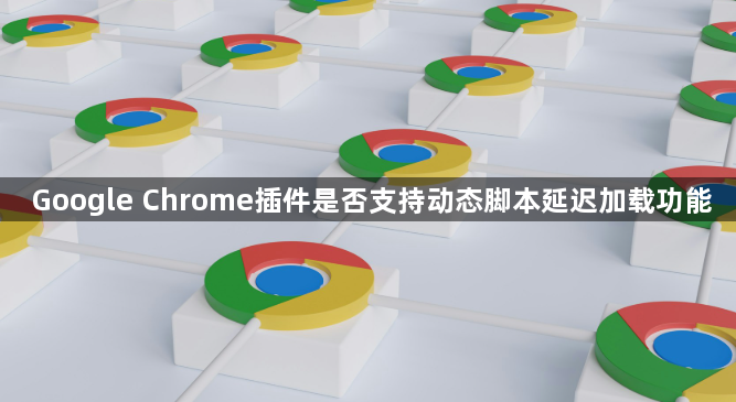 Google Chrome插件是否支持动态脚本延迟加载功能1
