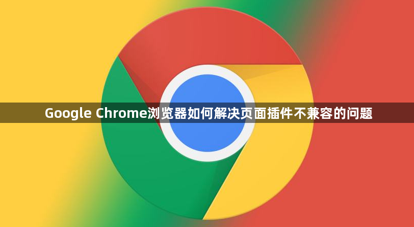 Google Chrome浏览器如何解决页面插件不兼容的问题1