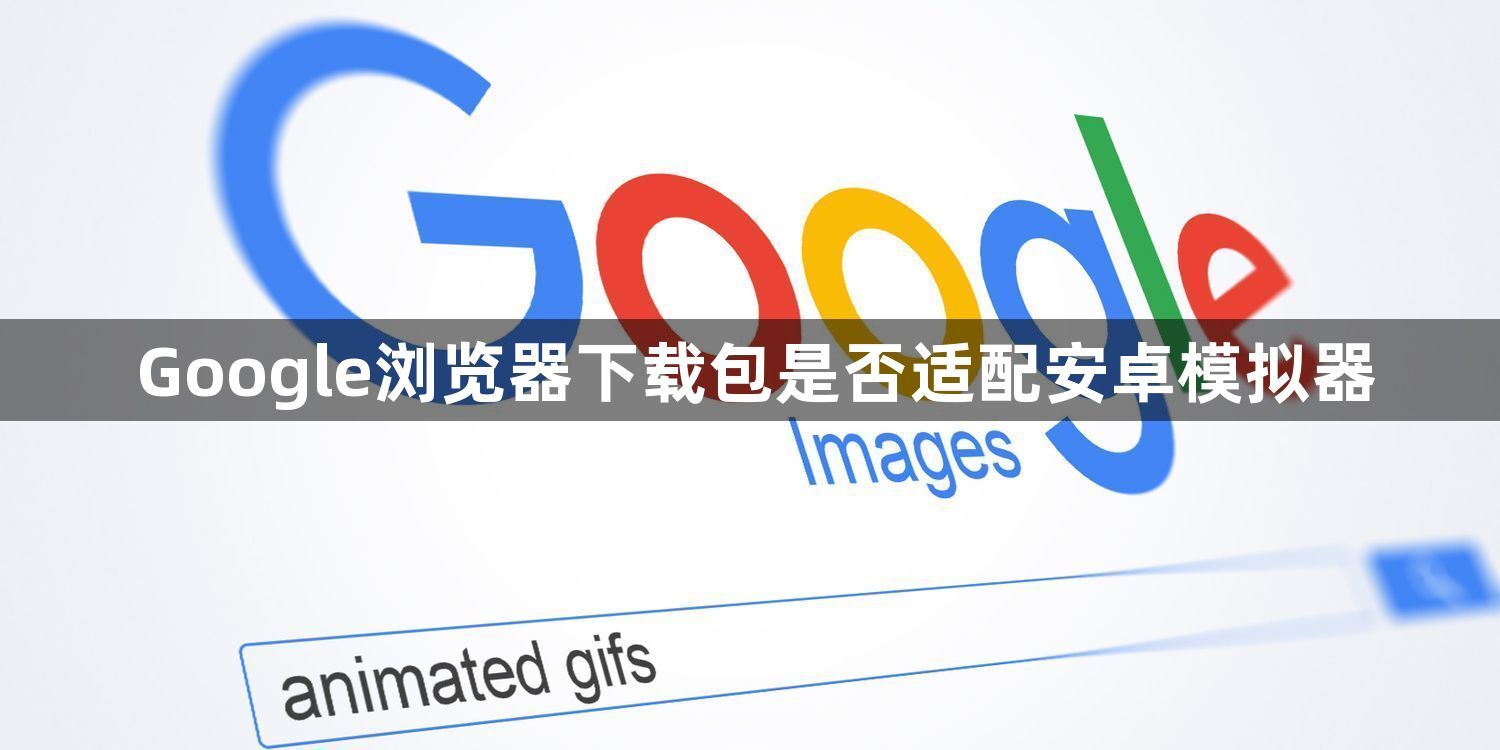 Google浏览器下载包是否适配安卓模拟器1