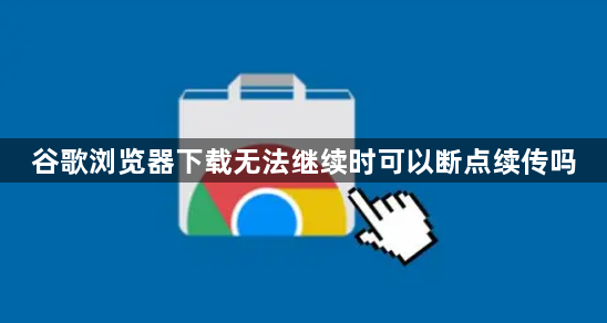 谷歌浏览器下载无法继续时可以断点续传吗1