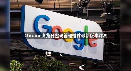 Chrome浏览器密码管理插件最新版本评测1