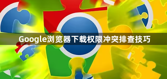 Google浏览器下载权限冲突排查技巧1