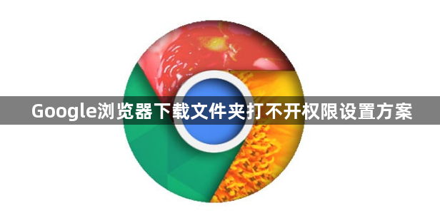 Google浏览器下载文件夹打不开权限设置方案1