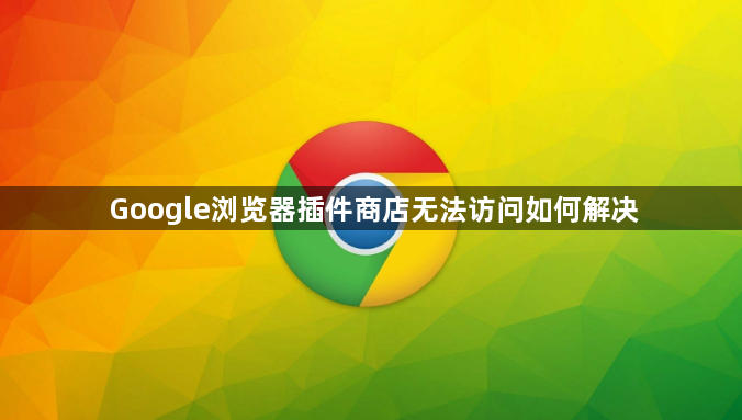 Google浏览器插件商店无法访问如何解决1