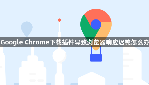Google Chrome下载插件导致浏览器响应迟钝怎么办1