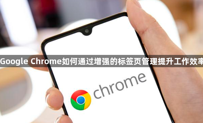 Google Chrome如何通过增强的标签页管理提升工作效率1