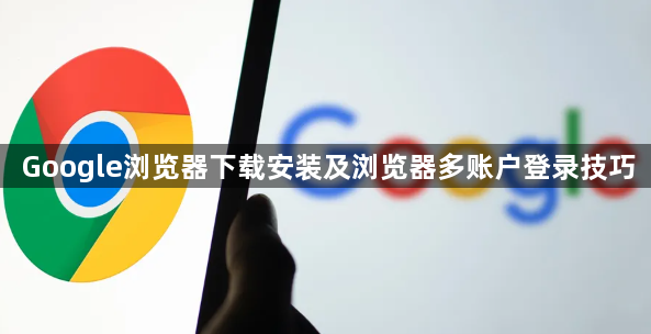 Google浏览器下载安装及浏览器多账户登录技巧1