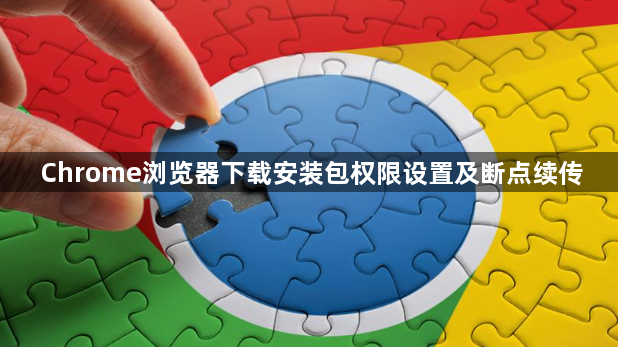 Chrome浏览器下载安装包权限设置及断点续传1
