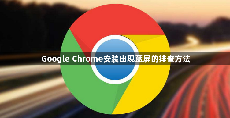 Google Chrome安装出现蓝屏的排查方法1