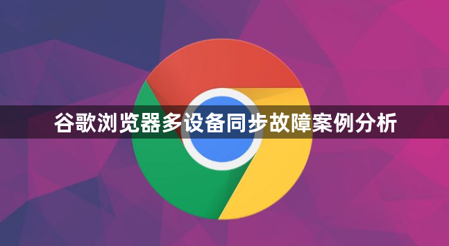 谷歌浏览器多设备同步故障案例分析1