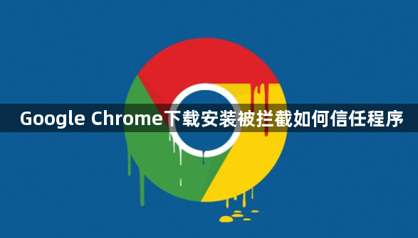 Google Chrome下载安装被拦截如何信任程序1