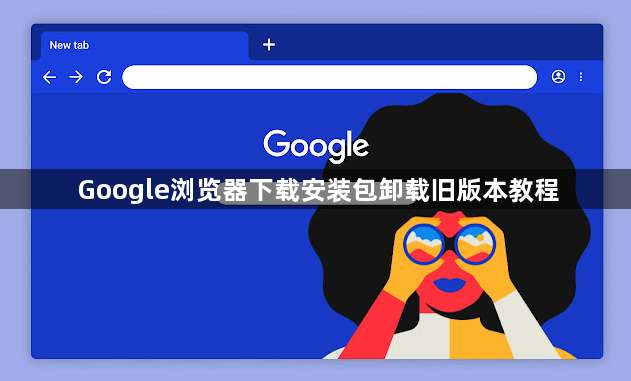 Google浏览器下载安装包卸载旧版本教程1