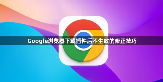 Google浏览器下载插件后不生效的修正技巧1