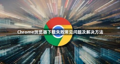 Chrome浏览器下载失败常见问题及解决方法1