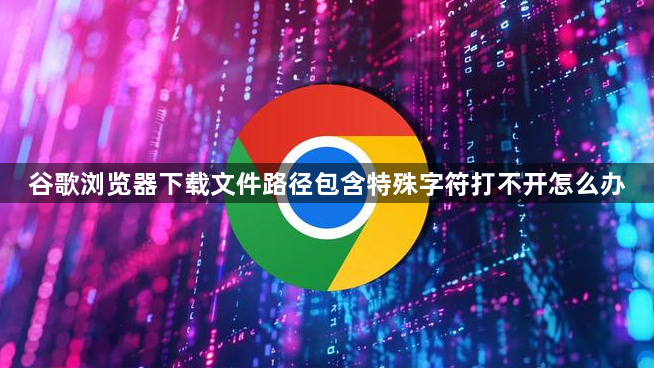谷歌浏览器下载文件路径包含特殊字符打不开怎么办1
