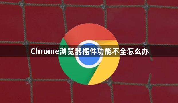 Chrome浏览器插件功能不全怎么办1