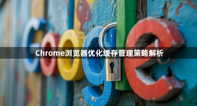 Chrome浏览器优化缓存管理策略解析1