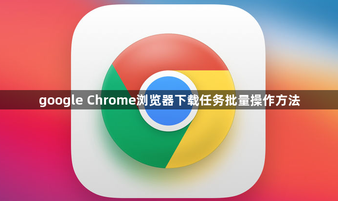 google Chrome浏览器下载任务批量操作方法1