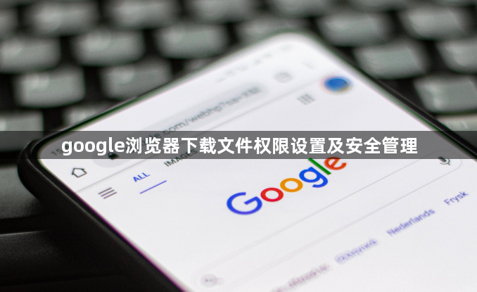google浏览器下载文件权限设置及安全管理1