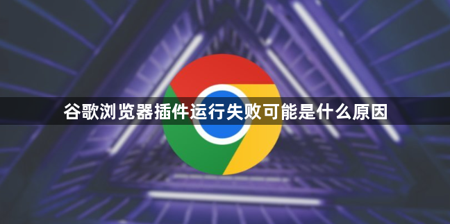 谷歌浏览器插件运行失败可能是什么原因1