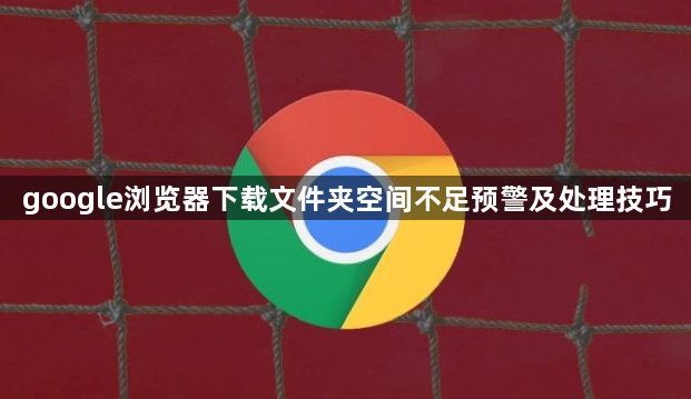 google浏览器下载文件夹空间不足预警及处理技巧1