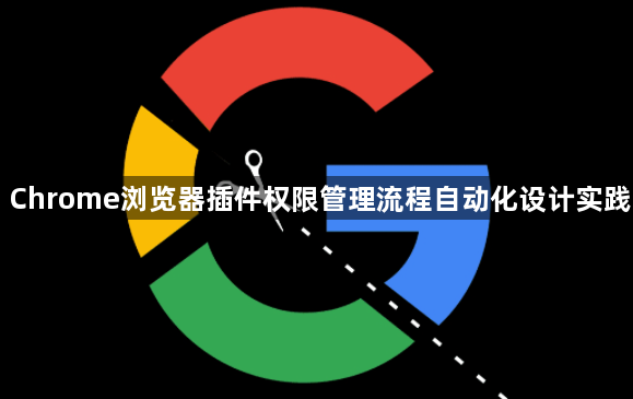 Chrome浏览器插件权限管理流程自动化设计实践1