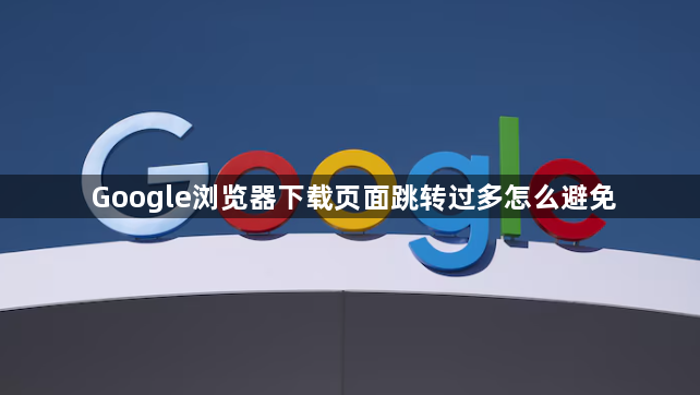 Google浏览器下载页面跳转过多怎么避免1