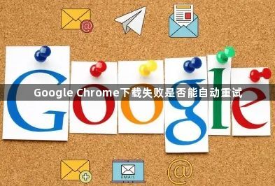 Google Chrome下载失败是否能自动重试1