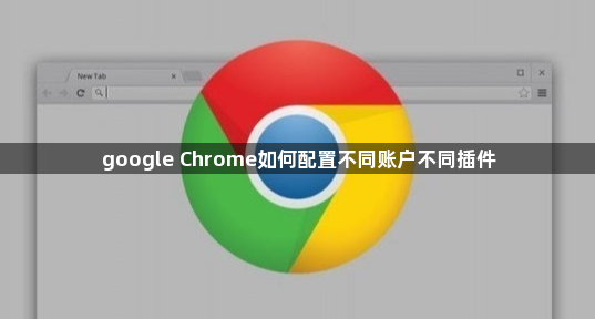 google Chrome如何配置不同账户不同插件1