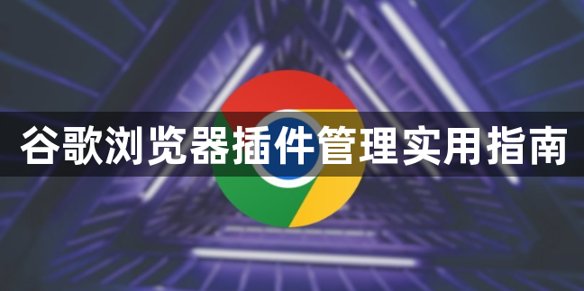 谷歌浏览器插件管理实用指南1