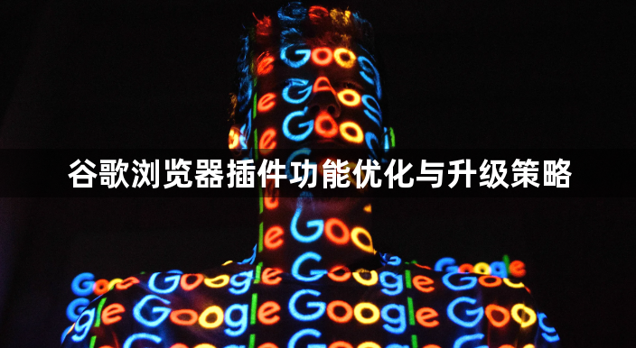 谷歌浏览器插件功能优化与升级策略1