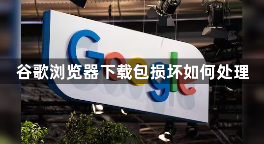 谷歌浏览器下载包损坏如何处理1