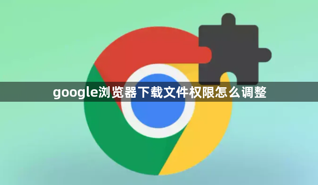 google浏览器下载文件权限怎么调整1