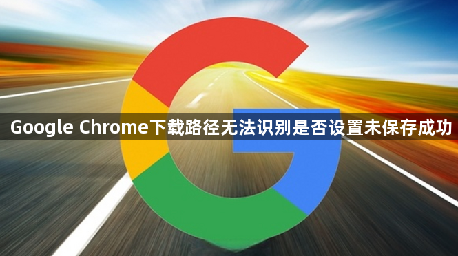 Google Chrome下载路径无法识别是否设置未保存成功1