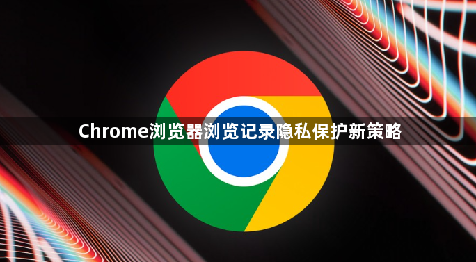 Chrome浏览器浏览记录隐私保护新策略1