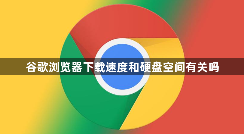 谷歌浏览器下载速度和硬盘空间有关吗1