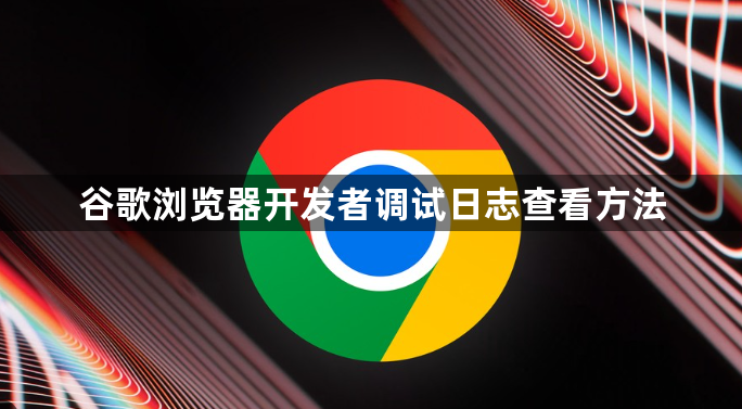 谷歌浏览器开发者调试日志查看方法1