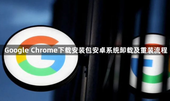 Google Chrome下载安装包安卓系统卸载及重装流程1