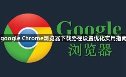 google Chrome浏览器下载路径设置优化实用指南1