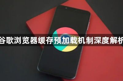 谷歌浏览器缓存预加载机制深度解析1