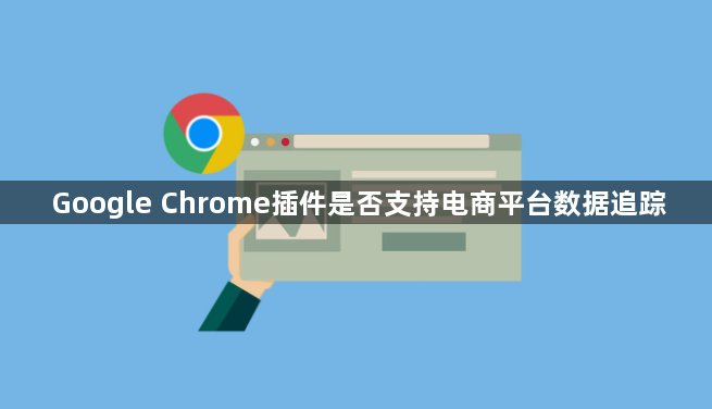 Google Chrome插件是否支持电商平台数据追踪1
