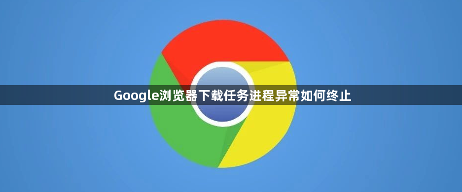 Google浏览器下载任务进程异常如何终止1