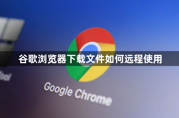 谷歌浏览器下载文件如何远程使用1