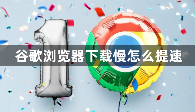 谷歌浏览器下载慢怎么提速1
