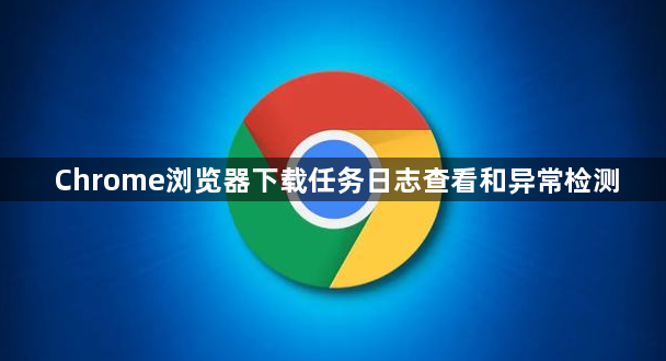 Chrome浏览器下载任务日志查看和异常检测1