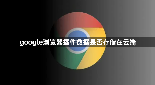 google浏览器插件数据是否存储在云端1