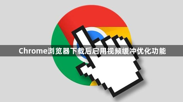 Chrome浏览器下载后启用视频缓冲优化功能1